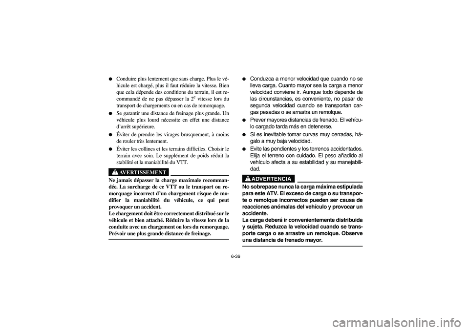 YAMAHA BEAR TRACKER 250 2004  Owners Manual 6-36 
Conduire plus lentement que sans charge. Plus le vé-
hicule est chargé, plus il faut réduire la vitesse. Bien
que cela dépende des conditions du terrain, il est re-
commandé de ne pas dép