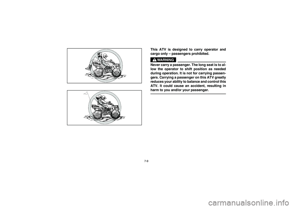 YAMAHA BEAR TRACKER 250 2004  Owners Manual 7-9
This ATV is designed to carry operator and
cargo only – passengers prohibited. 
WARNING
_ Never carry a passenger. The long seat is to al-
low the operator to shift position as needed
during ope