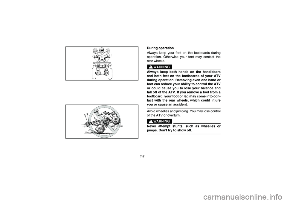 YAMAHA BEAR TRACKER 250 2004  Owners Manual 7-21
During operation 
Always keep your feet on the footboards during
operation. Otherwise your feet may contact the
rear wheels.
WARNING
_ Always keep both hands on the handlebars
and both feet on th