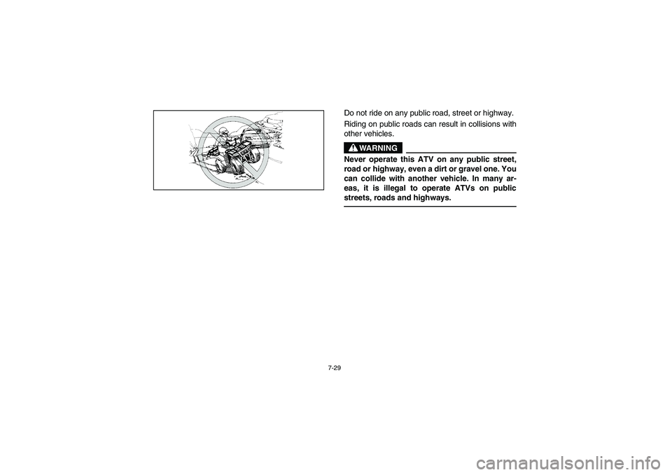 YAMAHA BEAR TRACKER 250 2004  Owners Manual 7-29
Do not ride on any public road, street or highway. 
Riding on public roads can result in collisions with
other vehicles.
WARNING
_ Never operate this ATV on any public street,
road or highway, ev