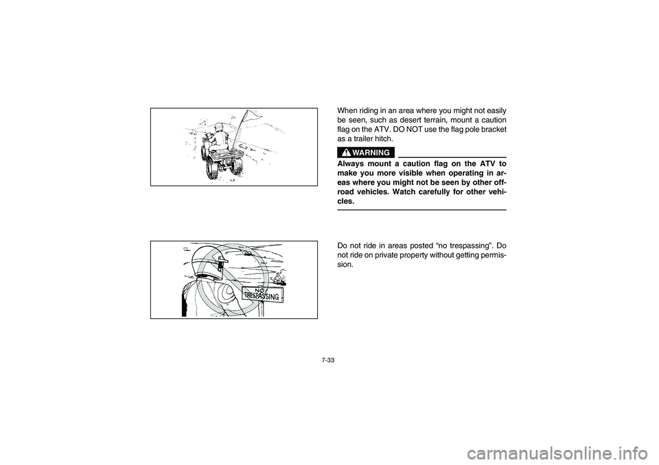 YAMAHA BEAR TRACKER 250 2004 Owners Manual 7-33
When riding in an area where you might not easily
be seen, such as desert terrain, mount a caution
flag on the ATV. DO NOT use the flag pole bracket
as a trailer hitch.
WARNING
_ Always mount a c YAMAHA BEAR TRACKER 250 2004 Owners Manual 7-33
When riding in an area where you might not easily
be seen, such as desert terrain, mount a caution
flag on the ATV. DO NOT use the flag pole bracket
as a trailer hitch.
WARNING
_ Always mount a c