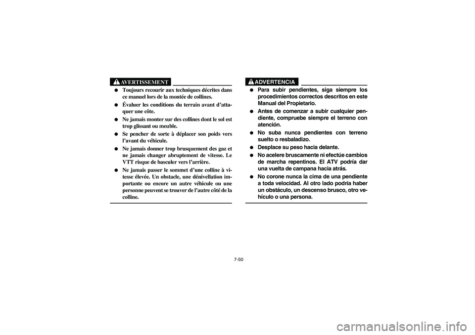 YAMAHA BEAR TRACKER 250 2004  Owners Manual 7-50
AVERTISSEMENT
_ 
Toujours recourir aux techniques décrites dans
ce manuel lors de la montée de collines. 

Évaluer les conditions du terrain avant d’atta-
quer une côte. 

Ne jamais mont