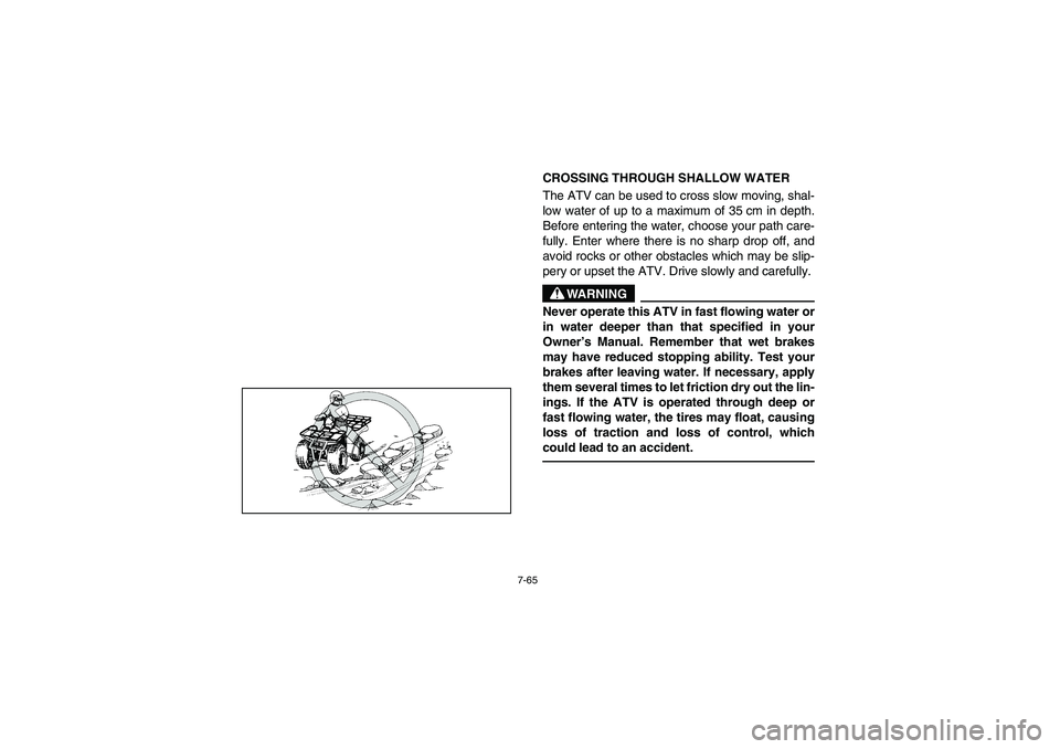 YAMAHA BEAR TRACKER 250 2004  Owners Manual 7-65
CROSSING THROUGH SHALLOW WATER 
The ATV can be used to cross slow moving, shal-
low water of up to a maximum of 35 cm in depth.
Before entering the water, choose your path care-
fully. Enter wher