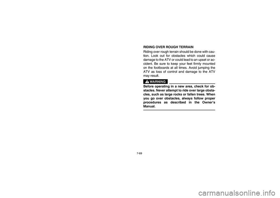 YAMAHA BEAR TRACKER 250 2004  Owners Manual 7-69
RIDING OVER ROUGH TERRAIN 
Riding over rough terrain should be done with cau-
tion. Look out for obstacles which could cause
damage to the ATV or could lead to an upset or ac-
cident. Be sure to 