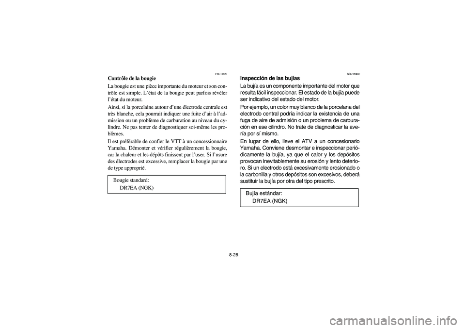 YAMAHA BEAR TRACKER 250 2004 Owners Manual 8-28
FBU11820
Contrôle de la bougie
La bougie est une pièce importante du moteur et son con-
trôle est simple. L’état de la bougie peut parfois révéler
l’état du moteur.
Ainsi, si la porc YAMAHA BEAR TRACKER 250 2004 Owners Manual 8-28
FBU11820
Contrôle de la bougie
La bougie est une pièce importante du moteur et son con-
trôle est simple. L’état de la bougie peut parfois révéler
l’état du moteur.
Ainsi, si la porc