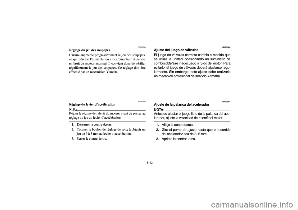 YAMAHA BEAR TRACKER 250 2004  Owners Manual 8-42
FBU00303
Réglage du jeu des soupapes
L’usure augmente progressivement le jeu des soupapes,
ce qui dérègle l’alimentation en carburant/air et génère
un bruit de moteur anormal. Il convien