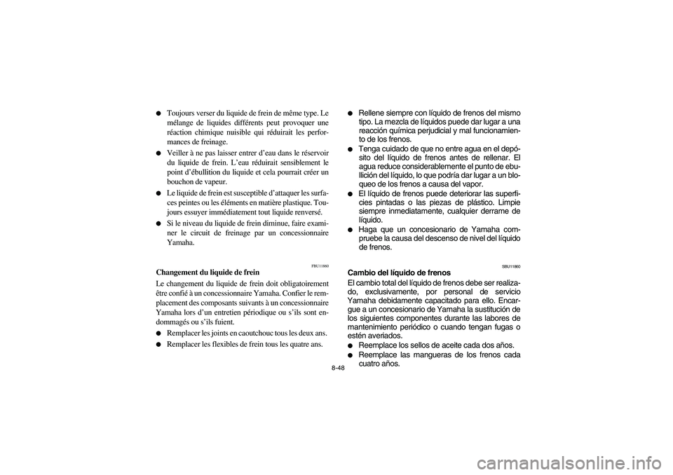 YAMAHA BEAR TRACKER 250 2004  Owners Manual 8-48 
Toujours verser du liquide de frein de même type. Le
mélange de liquides différents peut provoquer une
réaction chimique nuisible qui réduirait les perfor-
mances de freinage. 

Veiller 