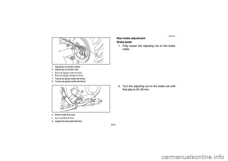 YAMAHA BEAR TRACKER 250 2004 Owners Manual 8-51 1. Adjusting nut (brake cable)
2. Adjusting nut (brake rod)
1.Écrou de réglage (câble de frein)
2.Écrou de réglage (tringle de frein)
1. Tuerca de ajuste (cable del freno)
2. Tuerca de ajust YAMAHA BEAR TRACKER 250 2004 Owners Manual 8-51 1. Adjusting nut (brake cable)
2. Adjusting nut (brake rod)
1.Écrou de réglage (câble de frein)
2.Écrou de réglage (tringle de frein)
1. Tuerca de ajuste (cable del freno)
2. Tuerca de ajust