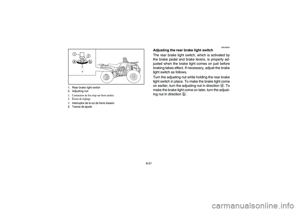 YAMAHA BEAR TRACKER 250 2004 Owners Manual 8-57 1. Rear brake light switch
2. Adjusting nut
1. Contacteur de feu stop sur frein arrière
2.Écrou de réglage
1. Interruptor de la luz de freno trasero
2. Tuerca de ajuste
EBU00834
Adjusting the YAMAHA BEAR TRACKER 250 2004 Owners Manual 8-57 1. Rear brake light switch
2. Adjusting nut
1. Contacteur de feu stop sur frein arrière
2.Écrou de réglage
1. Interruptor de la luz de freno trasero
2. Tuerca de ajuste
EBU00834
Adjusting the