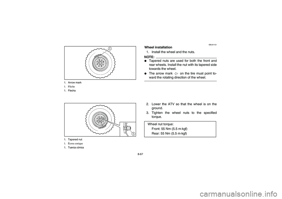 YAMAHA BEAR TRACKER 250 2004  Owners Manual 8-67 1. Arrow mark
1. Flèche
1. Flecha
1. Tapered nut
1.Écrou conique
1. Tuerca cónica
EBU01121
Wheel installation
1. Install the wheel and the nuts.NOTE:_ 
Tapered nuts are used for both the fron