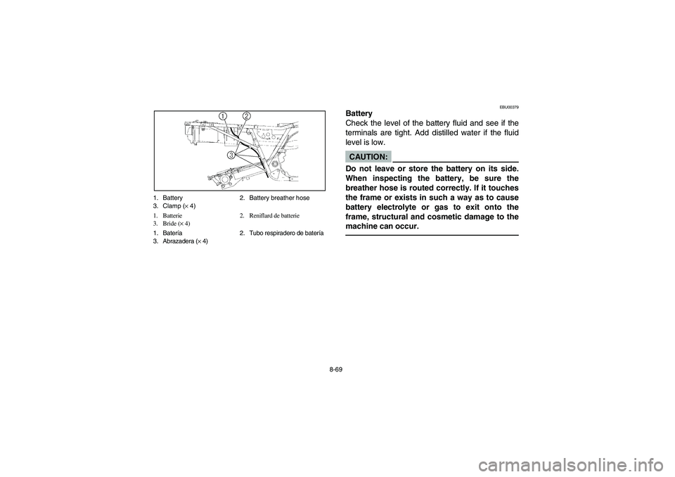 YAMAHA BEAR TRACKER 250 2004  Owners Manual 8-69 1. Battery 2. Battery breather hose
3. Clamp (× 4)
1. Batterie  2. Reniflard de batterie
3. Bride (× 4)
1. Batería 2. Tubo respiradero de batería
3. Abrazadera (× 4)
EBU00379
Battery
Check t