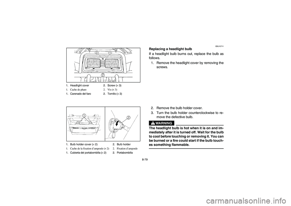 YAMAHA BEAR TRACKER 250 2004 Owners Manual 8-79 1. Headlight cover 2. Screw (× 3)
1. Cache de phare 2. Vis (× 3)
1. Carenado del faro 2. Tornillo (× 3)
1. Bulb holder cover (× 2) 2. Bulb holder
1. Cache de la fixation d’ampoule (× 2) 2. YAMAHA BEAR TRACKER 250 2004 Owners Manual 8-79 1. Headlight cover 2. Screw (× 3)
1. Cache de phare 2. Vis (× 3)
1. Carenado del faro 2. Tornillo (× 3)
1. Bulb holder cover (× 2) 2. Bulb holder
1. Cache de la fixation d’ampoule (× 2) 2.