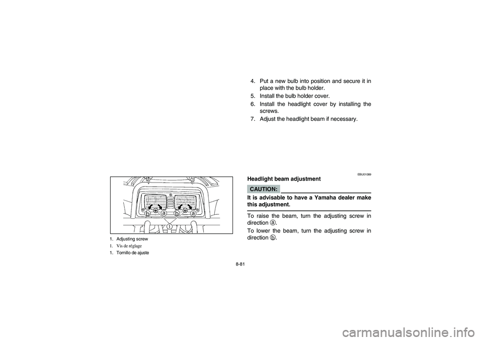 YAMAHA BEAR TRACKER 250 2004 Owners Manual 8-81 1. Adjusting screw
1. Vis de réglage
1. Tornillo de ajuste
4. Put a new bulb into position and secure it in
place with the bulb holder.
5. Install the bulb holder cover.
6. Install the headligh YAMAHA BEAR TRACKER 250 2004 Owners Manual 8-81 1. Adjusting screw
1. Vis de réglage
1. Tornillo de ajuste
4. Put a new bulb into position and secure it in
place with the bulb holder.
5. Install the bulb holder cover.
6. Install the headligh