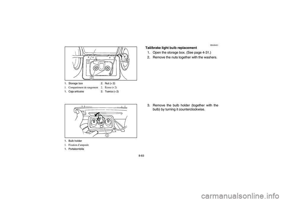YAMAHA BEAR TRACKER 250 2004 Owners Manual 8-83 1. Storage box 2. Nut (× 2)
1. Compartiment de rangement 2.Écrou (× 2)
1. Caja artículos 2. Tuerca (× 2)
1. Bulb holder
1. Fixation d’ampoule
1. Portabombilla
EBU09451
Tail/brake light bul YAMAHA BEAR TRACKER 250 2004 Owners Manual 8-83 1. Storage box 2. Nut (× 2)
1. Compartiment de rangement 2.Écrou (× 2)
1. Caja artículos 2. Tuerca (× 2)
1. Bulb holder
1. Fixation d’ampoule
1. Portabombilla
EBU09451
Tail/brake light bul
