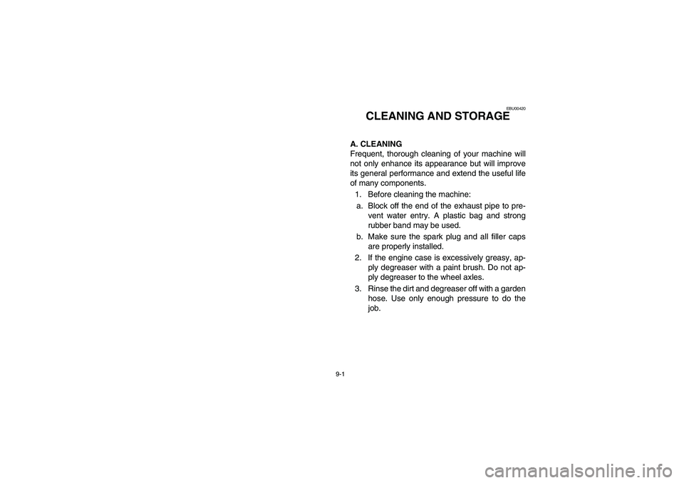 YAMAHA BEAR TRACKER 250 2004 Owners Manual 9-1
EBU00420
1-CLEANING AND STORAGE
A. CLEANING
Frequent, thorough cleaning of your machine will
not only enhance its appearance but will improve
its general performance and extend the useful life
of YAMAHA BEAR TRACKER 250 2004 Owners Manual 9-1
EBU00420
1-CLEANING AND STORAGE
A. CLEANING
Frequent, thorough cleaning of your machine will
not only enhance its appearance but will improve
its general performance and extend the useful life
of
