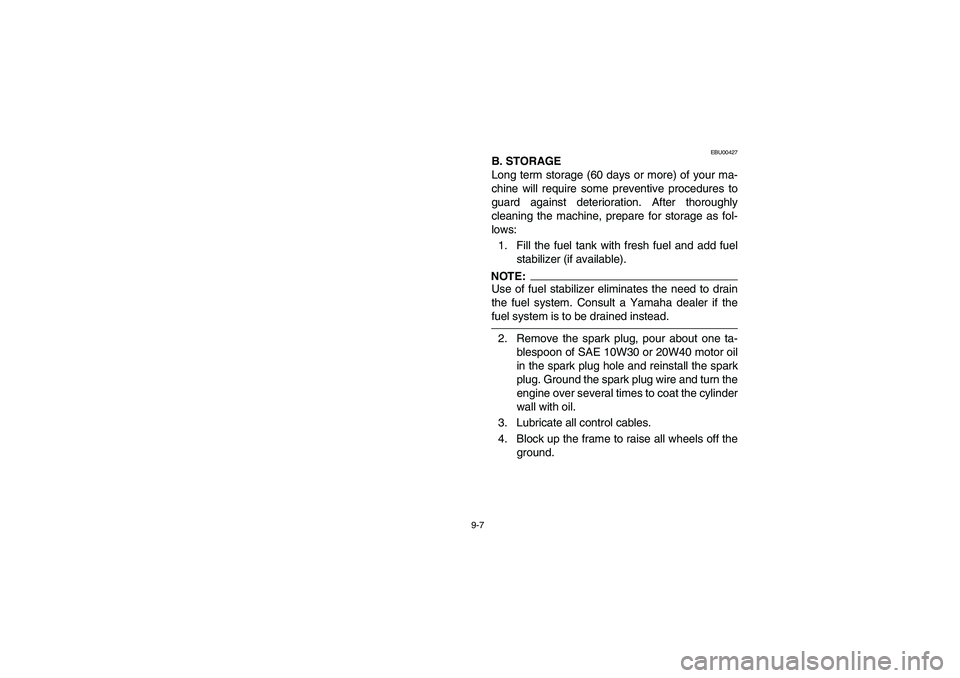 YAMAHA BEAR TRACKER 250 2004 Workshop Manual 9-7
EBU00427
B. STORAGE
Long term storage (60 days or more) of your ma-
chine will require some preventive procedures to
guard against deterioration. After thoroughly
cleaning the machine, prepare for