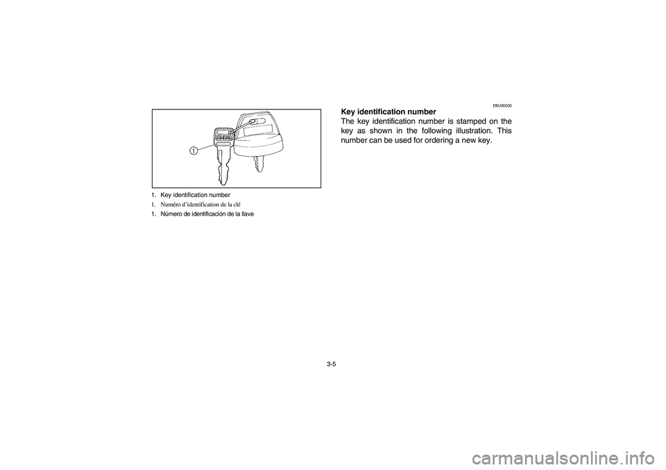YAMAHA BEAR TRACKER 250 2004 Repair Manual 3-5 1. Key identification number
1. Numéro d’identification de la clé
1. Número de identificación de la llave
EBU00035
Key identification number
The key identification number is stamped on the
k