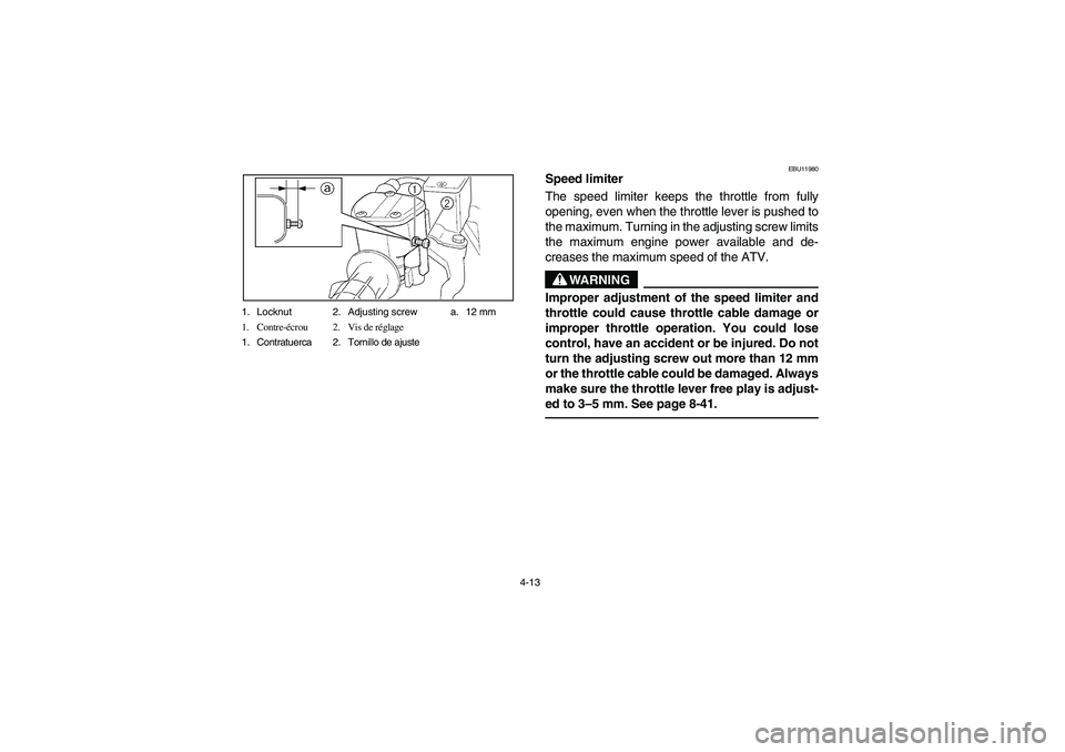 YAMAHA BEAR TRACKER 250 2004 Manual Online 4-13 1. Locknut 2. Adjusting screw a. 12 mm
1. Contre-écrou 2. Vis de réglage
1. Contratuerca 2. Tornillo de ajuste
EBU11980
Speed limiter 
The speed limiter keeps the throttle from fully
opening, e