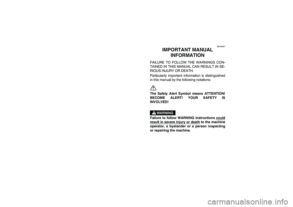 YAMAHA BEAR TRACKER 250 2004  Manuale de Empleo (in Spanish) EBU00801
2-IMPORTANT MANUAL 
INFORMATION
FAILURE TO FOLLOW THE WARNINGS CON-
TAINED IN THIS MANUAL CAN RESULT IN SE-
RIOUS INJURY OR DEATH.
Particularly important information is distinguished
in this 