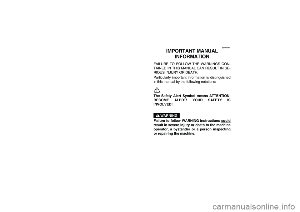 YAMAHA BEAR TRACKER 250 2004  Notices Demploi (in French) EBU00801
2-IMPORTANT MANUAL 
INFORMATION
FAILURE TO FOLLOW THE WARNINGS CON-
TAINED IN THIS MANUAL CAN RESULT IN SE-
RIOUS INJURY OR DEATH.
Particularly important information is distinguished
in this 