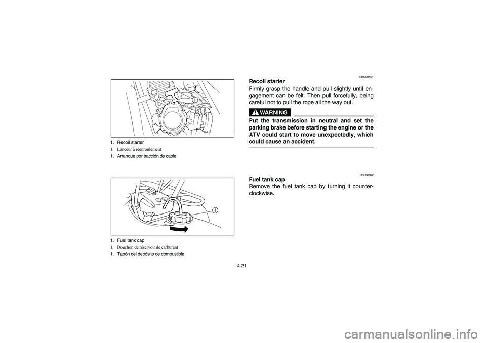 YAMAHA BEAR TRACKER 250 2004  Owners Manual 4-21 1. Recoil starter
1. Lanceur à réenroulement
1. Arranque por tracción de cable
1. Fuel tank cap
1. Bouchon de réservoir de carburant
1. Tapón del depósito de combustible
EBU00591
Recoil sta