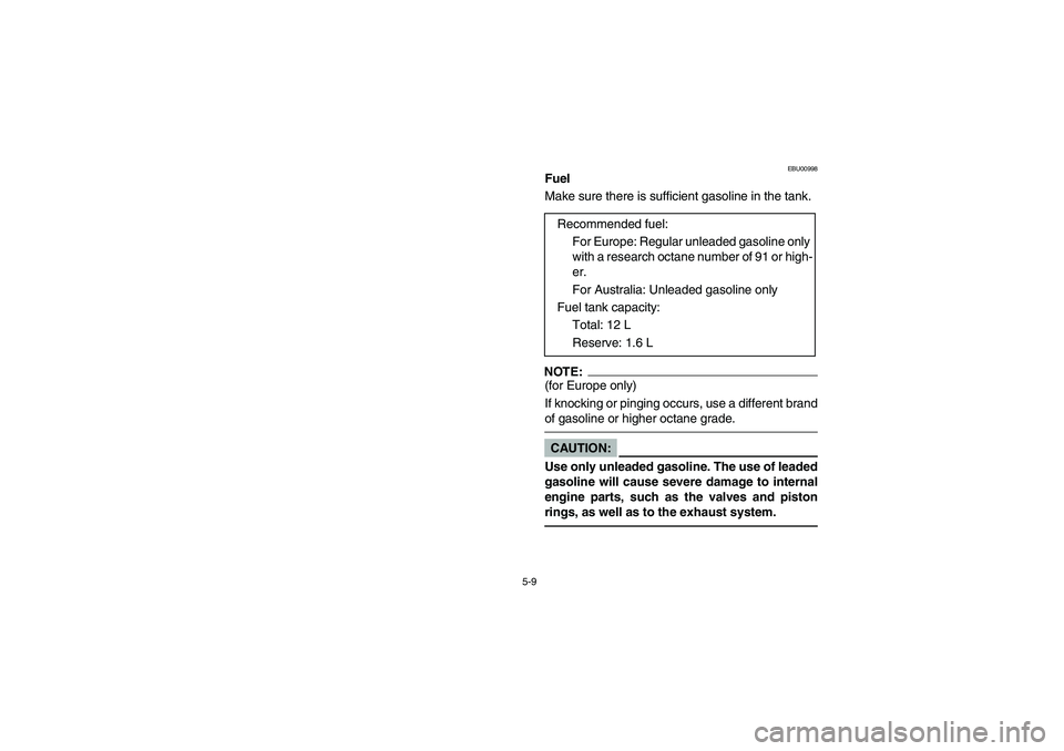YAMAHA BEAR TRACKER 250 2003  Owners Manual 5-9
EBU00998
Fuel
Make sure there is sufficient gasoline in the tank.NOTE:(for Europe only) 
If knocking or pinging occurs, use a different brand
of gasoline or higher octane grade. CAUTION:
Use only 