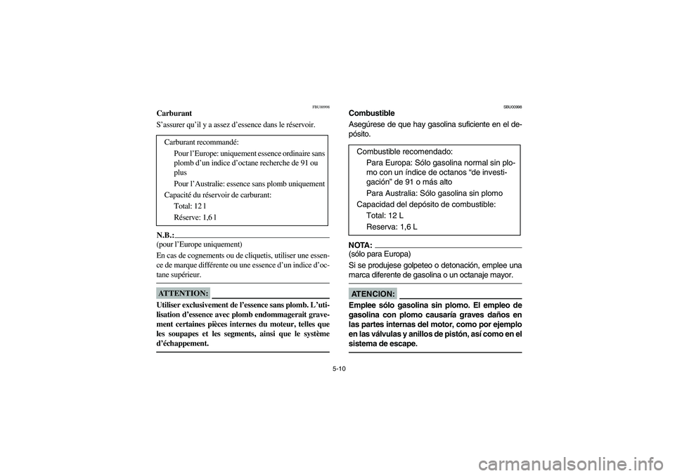 YAMAHA BEAR TRACKER 250 2003  Owners Manual 5-10
FBU00998
Carburant
S’assurer qu’il y a assez d’essence dans le réservoir.N.B.:_ (pour l’Europe uniquement) 
En cas de cognements ou de cliquetis, utiliser une essen-
ce de marque différ
