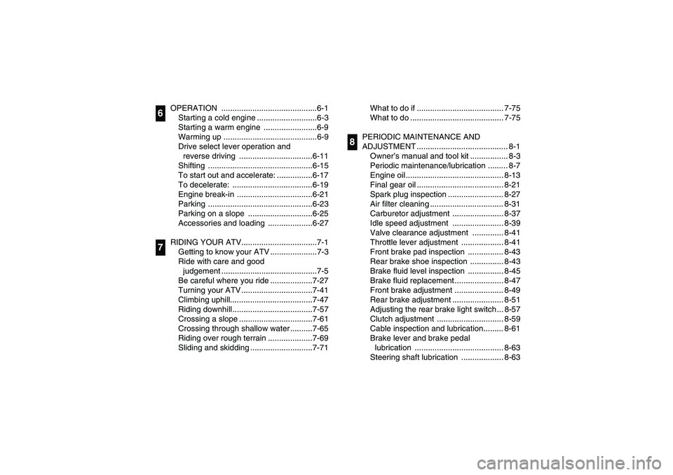 YAMAHA BEAR TRACKER 250 2003  Owners Manual OPERATION ...........................................6-1
Starting a cold engine ...........................6-3
Starting a warm engine  ........................6-9
Warming up ..........................