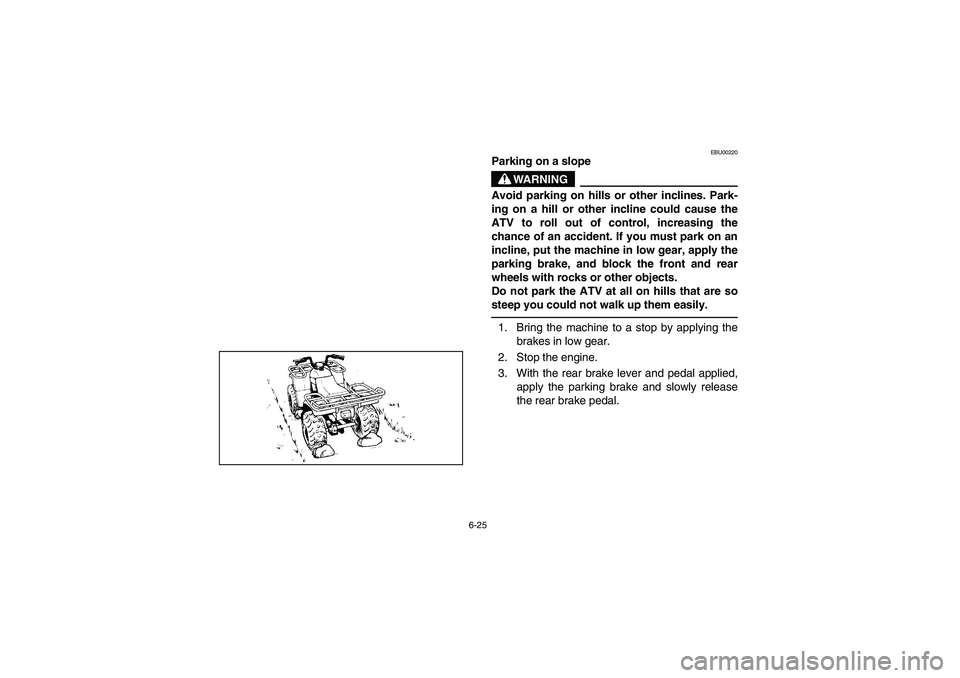 YAMAHA BEAR TRACKER 250 2003  Notices Demploi (in French) 6-25
EBU00220
Parking on a slope
WARNING
Avoid parking on hills or other inclines. Park-
ing on a hill or other incline could cause the
ATV to roll out of control, increasing the
chance of an accident