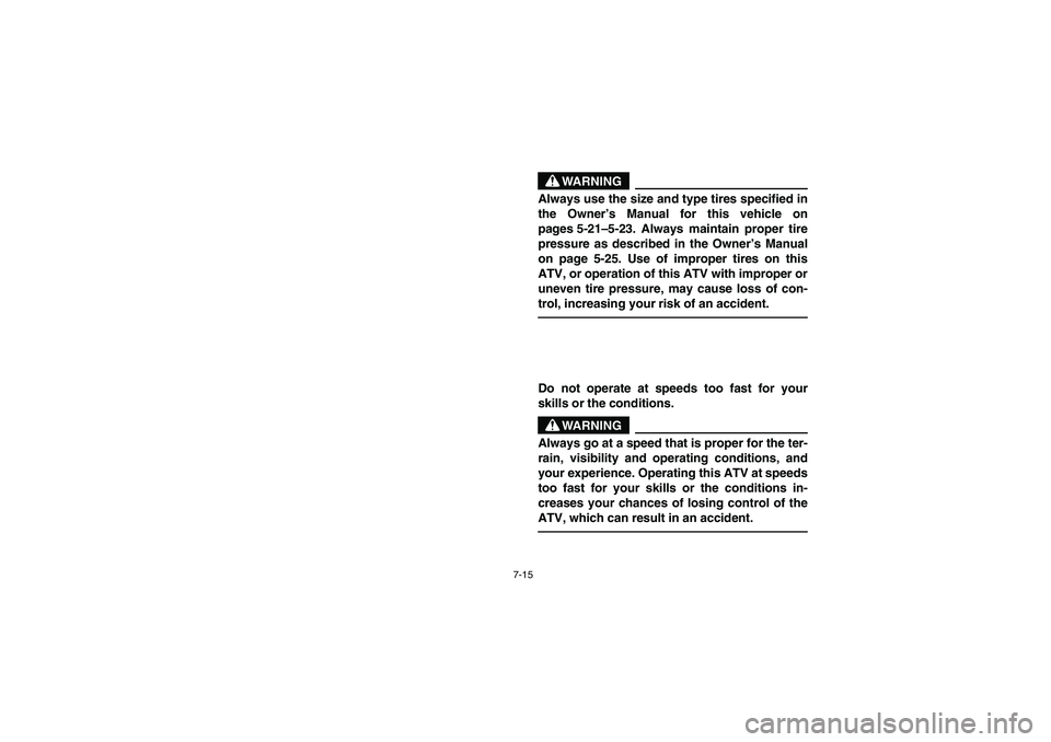 YAMAHA BEAR TRACKER 250 2003 Owners Manual 7-15
WARNING
Always use the size and type tires specified in
the Owner’s Manual for this vehicle on
pages 5-21–5-23. Always maintain proper tire
pressure as described in the Owner’s Manual
on pa YAMAHA BEAR TRACKER 250 2003 Owners Manual 7-15
WARNING
Always use the size and type tires specified in
the Owner’s Manual for this vehicle on
pages 5-21–5-23. Always maintain proper tire
pressure as described in the Owner’s Manual
on pa