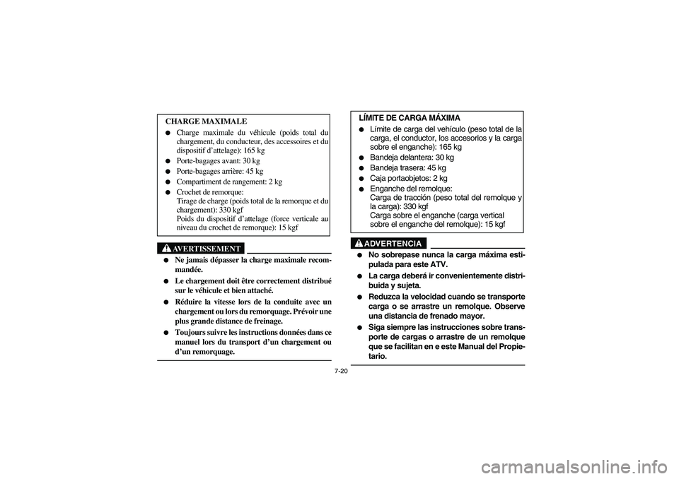 YAMAHA BEAR TRACKER 250 2003  Owners Manual 7-20
AVERTISSEMENT
_ 
Ne jamais dépasser la charge maximale recom-
mandée. 

Le chargement doit être correctement distribué
sur le véhicule et bien attaché. 

Réduire la vitesse lors de la c