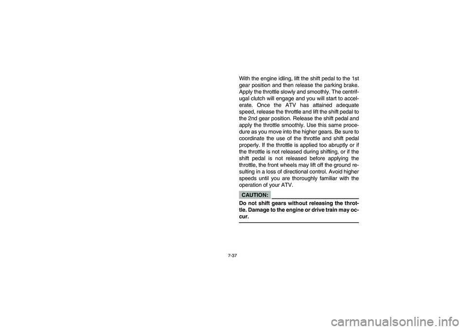 YAMAHA BEAR TRACKER 250 2003  Notices Demploi (in French) 7-37
With the engine idling, lift the shift pedal to the 1st
gear position and then release the parking brake.
Apply the throttle slowly and smoothly. The centrif-
ugal clutch will engage and you will