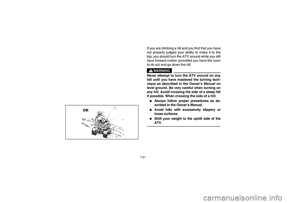 YAMAHA BEAR TRACKER 250 2003  Owners Manual 7-51
If you are climbing a hill and you find that you have
not properly judged your ability to make it to the
top, you should turn the ATV around while you still
have forward motion (provided you have
