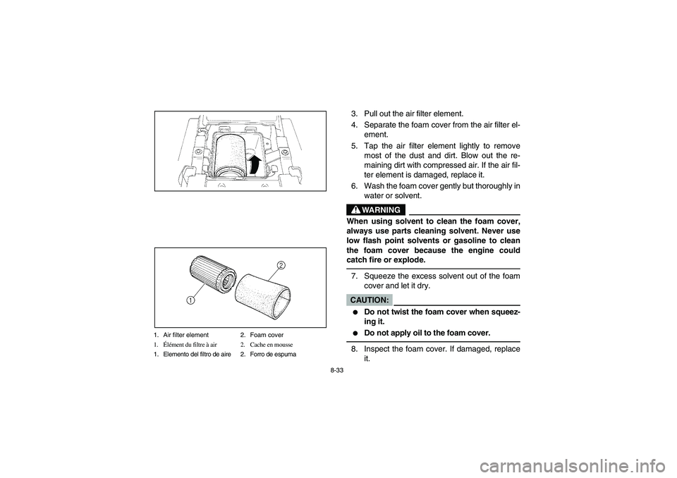YAMAHA BEAR TRACKER 250 2003 Notices Demploi (in French) 8-33
1. Air filter element 2. Foam cover
1.Élément du filtre à air 2. Cache en mousse
1. Elemento del filtro de aire 2. Forro de espuma
3. Pull out the air filter element.
4. Separate the foam cove YAMAHA BEAR TRACKER 250 2003 Notices Demploi (in French) 8-33
1. Air filter element 2. Foam cover
1.Élément du filtre à air 2. Cache en mousse
1. Elemento del filtro de aire 2. Forro de espuma
3. Pull out the air filter element.
4. Separate the foam cove