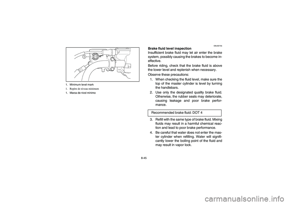YAMAHA BEAR TRACKER 250 2003 Notices Demploi (in French) 8-45 1. Minimum level mark
1. Repère de niveau minimum
1. Marca de nivel mínimo
EBU00755
Brake fluid level inspection
Insufficient brake fluid may let air enter the brake
system, possibly causing th YAMAHA BEAR TRACKER 250 2003 Notices Demploi (in French) 8-45 1. Minimum level mark
1. Repère de niveau minimum
1. Marca de nivel mínimo
EBU00755
Brake fluid level inspection
Insufficient brake fluid may let air enter the brake
system, possibly causing th
