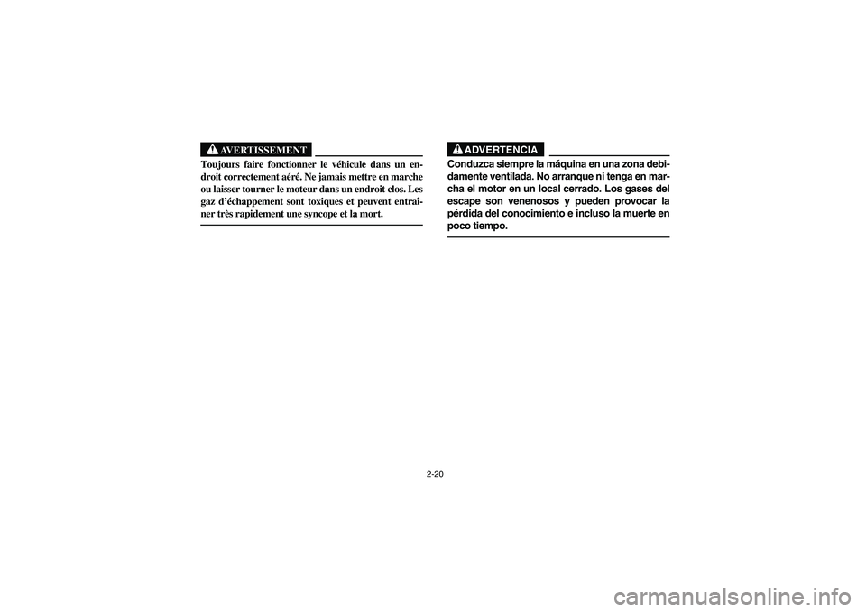 YAMAHA BEAR TRACKER 250 2003 Repair Manual 2-20
AVERTISSEMENT
_ Toujours faire fonctionner le véhicule dans un en-
droit correctement aéré. Ne jamais mettre en marche
ou laisser tourner le moteur dans un endroit clos. Les
gaz d’échappeme
