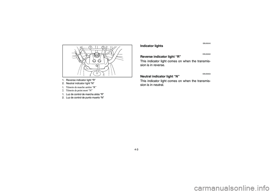 YAMAHA BEAR TRACKER 250 2003  Owners Manual 4-3 1. Reverse indicator light “R”
2. Neutral indicator light “N”
1. Témoin de marche arrière “R”
2. Témoin de point mort “N”
1. Luz de control de marcha atrás “R”
2. Luz de co