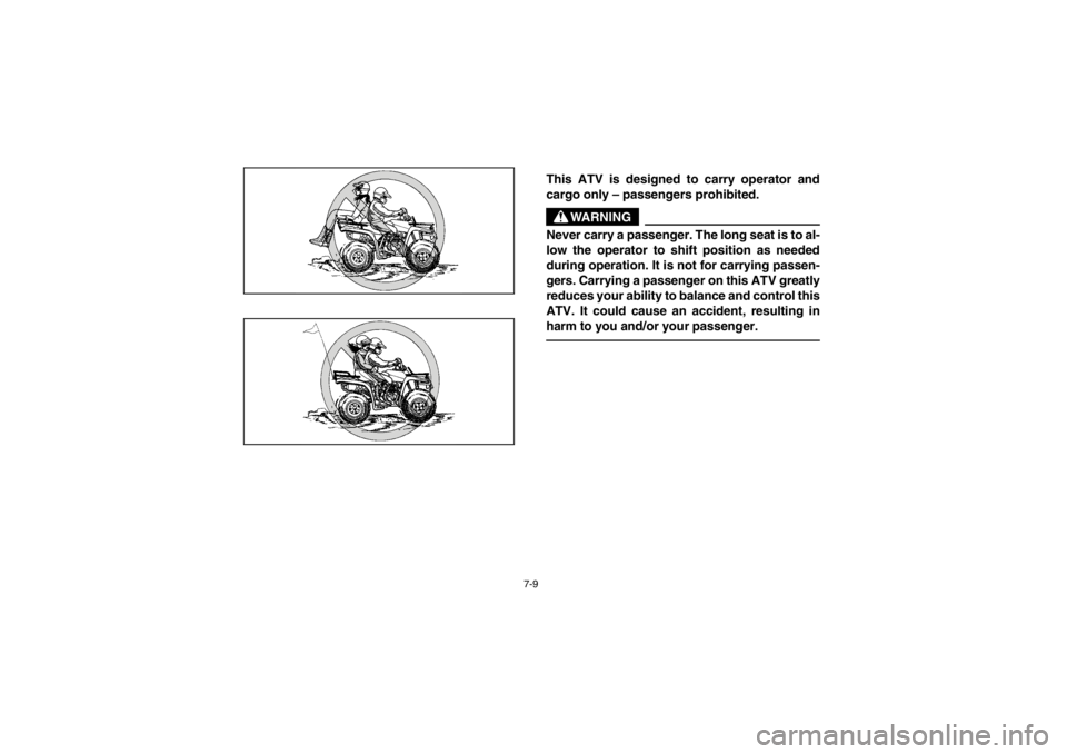 YAMAHA BEAR TRACKER 250 2002  Manuale de Empleo (in Spanish) 7-9
This ATV is designed to carry operator and
cargo only – passengers prohibited. 
WARNING
_ Never carry a passenger. The long seat is to al-
low the operator to shift position as needed
during ope