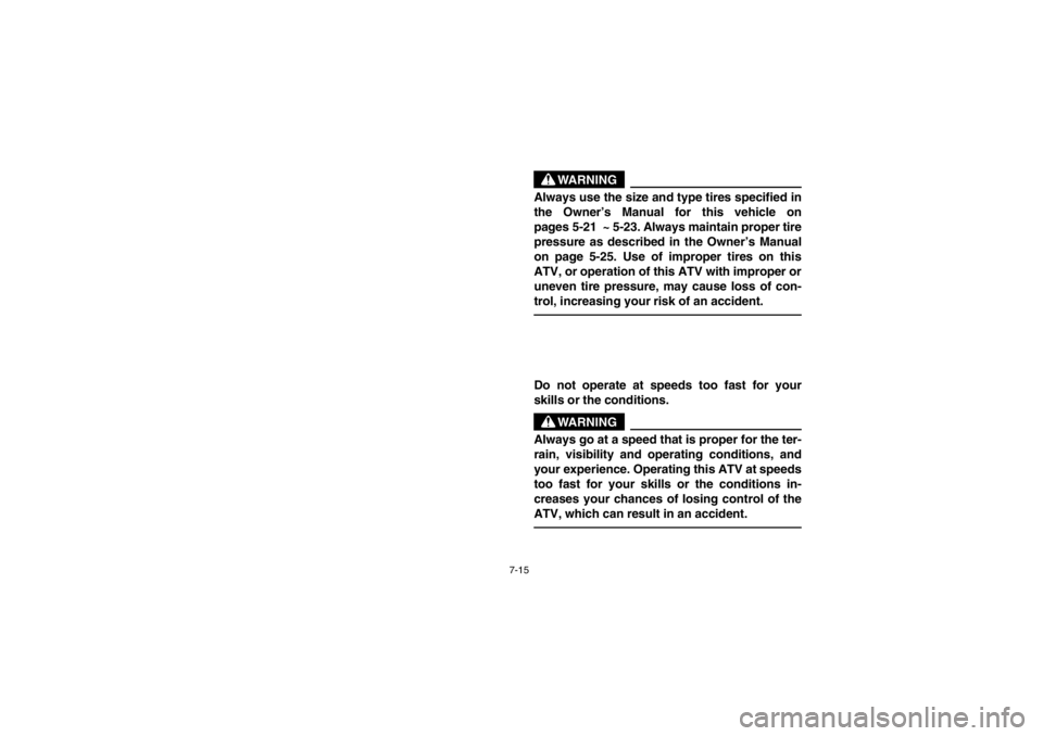 YAMAHA BEAR TRACKER 250 2002  Owners Manual 7-15
WARNING
_ Always use the size and type tires specified in
the Owner’s Manual for this vehicle on
pages 5-21  ~ 5-23. Always maintain proper tire
pressure as described in the Owner’s Manual
on