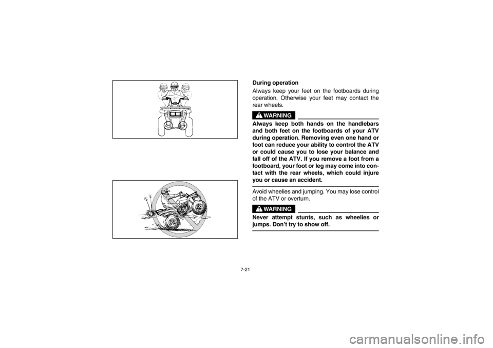 YAMAHA BEAR TRACKER 250 2002  Owners Manual 7-21
During operation 
Always keep your feet on the footboards during
operation. Otherwise your feet may contact the
rear wheels.
WARNING
_ Always keep both hands on the handlebars
and both feet on th