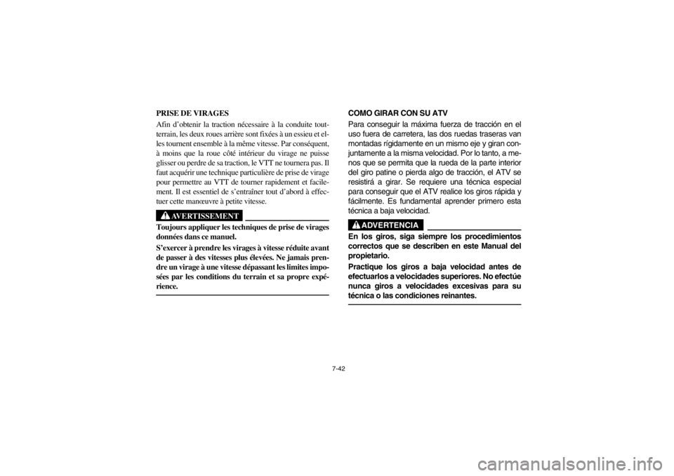 YAMAHA BEAR TRACKER 250 2002  Owners Manual 7-42
PRISE DE VIRAGES 
Afin d’obtenir la traction nécessaire à la conduite tout-
terrain, les deux roues arrière sont fixées à un essieu et el-
les tournent ensemble à la même vitesse. Par co