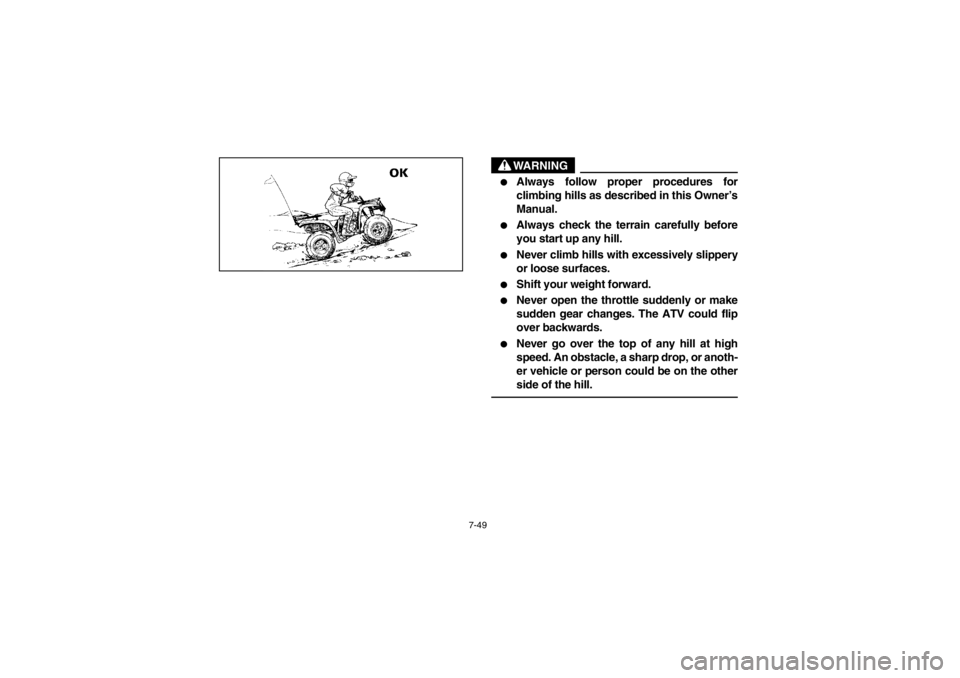 YAMAHA BEAR TRACKER 250 2002  Manuale de Empleo (in Spanish) 7-49
WARNING
_ 
Always follow proper procedures for
climbing hills as described in this Owner’s
Manual. 

Always check the terrain carefully before
you start up any hill. 

Never climb hills with