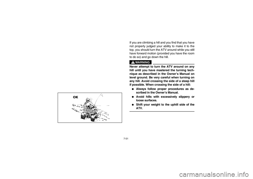 YAMAHA BEAR TRACKER 250 2002  Manuale de Empleo (in Spanish) 7-51
If you are climbing a hill and you find that you have
not properly judged your ability to make it to the
top, you should turn the ATV around while you still
have forward motion (provided you have