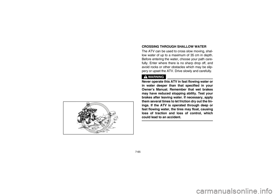 YAMAHA BEAR TRACKER 250 2002  Manuale de Empleo (in Spanish) 7-65
CROSSING THROUGH SHALLOW WATER 
The ATV can be used to cross slow moving, shal-
low water of up to a maximum of 35 cm in depth.
Before entering the water, choose your path care-
fully. Enter wher