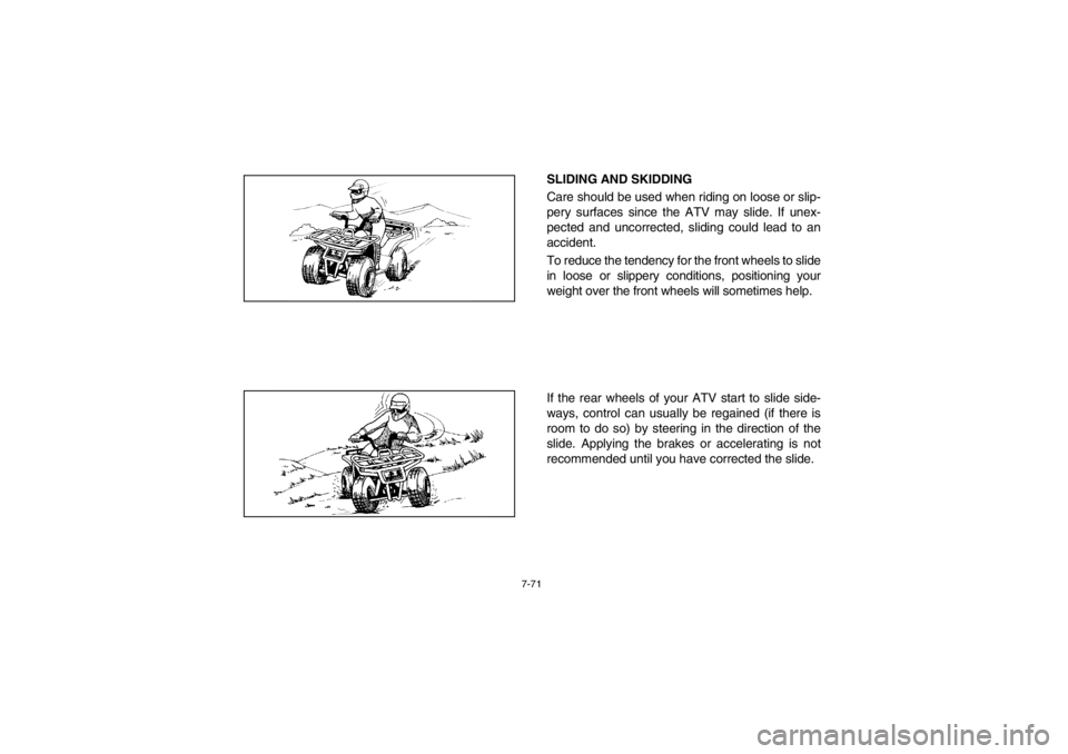 YAMAHA BEAR TRACKER 250 2002  Manuale de Empleo (in Spanish) 7-71
SLIDING AND SKIDDING 
Care should be used when riding on loose or slip-
pery surfaces since the ATV may slide. If unex-
pected and uncorrected, sliding could lead to an
accident. 
To reduce the t