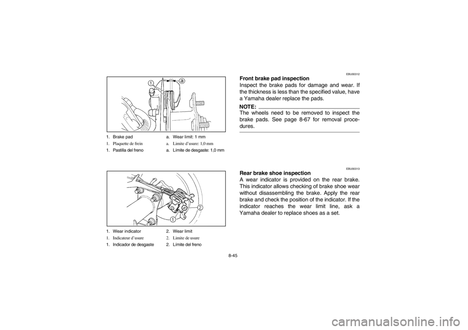 YAMAHA BEAR TRACKER 250 2002 Manuale de Empleo (in Spanish) 8-45 1. Brake pad a. Wear limit: 1 mm
1. Plaquette de frein a. Limite d’usure: 1,0 mm
1. Pastilla del freno a. Límite de desgaste: 1,0 mm
1. Wear indicator 2. Wear limit
1. Indicateur d’usure 2. YAMAHA BEAR TRACKER 250 2002 Manuale de Empleo (in Spanish) 8-45 1. Brake pad a. Wear limit: 1 mm
1. Plaquette de frein a. Limite d’usure: 1,0 mm
1. Pastilla del freno a. Límite de desgaste: 1,0 mm
1. Wear indicator 2. Wear limit
1. Indicateur d’usure 2.