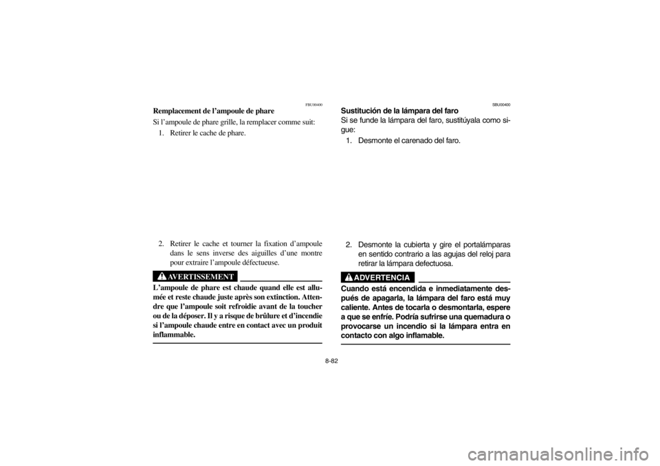 YAMAHA BEAR TRACKER 250 2002 Manuale de Empleo (in Spanish) 8-82
FBU00400
Remplacement de l’ampoule de phare
Si l’ampoule de phare grille, la remplacer comme suit:
1. Retirer le cache de phare.
2. Retirer le cache et tourner la fixation d’ampoule
dans le YAMAHA BEAR TRACKER 250 2002 Manuale de Empleo (in Spanish) 8-82
FBU00400
Remplacement de l’ampoule de phare
Si l’ampoule de phare grille, la remplacer comme suit:
1. Retirer le cache de phare.
2. Retirer le cache et tourner la fixation d’ampoule
dans le