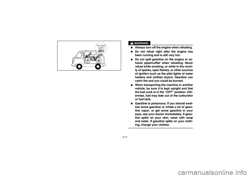 YAMAHA BEAR TRACKER 250 2002  Manuale de Empleo (in Spanish) 2-17
WARNING

Always turn off the engine when refueling.

Do not refuel right after the engine has
been running and is still very hot.

Do not spill gasoline on the engine or ex-
haust pipe/muffler