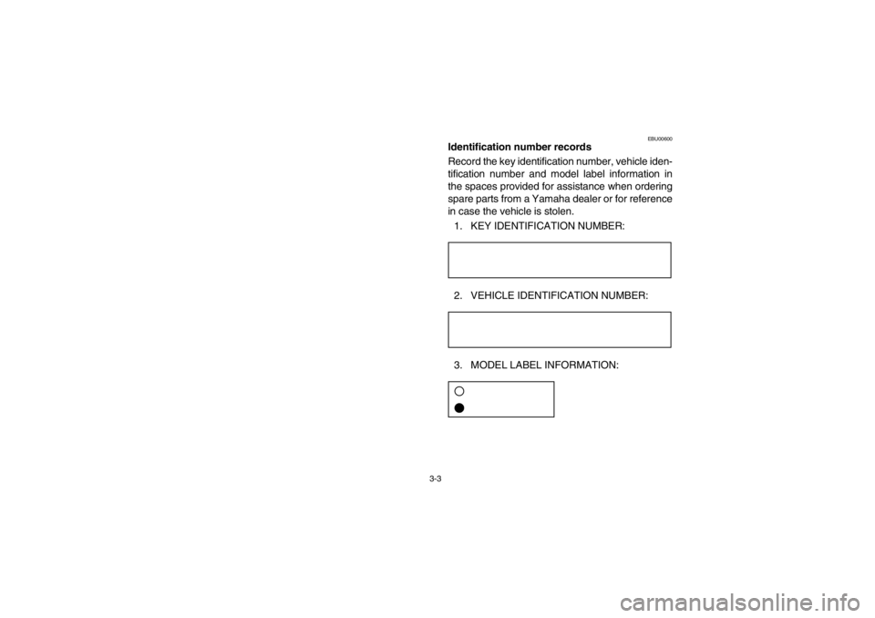 YAMAHA BEAR TRACKER 250 2002  Owners Manual 3-3
EBU00600
Identification number records
Record the key identification number, vehicle iden-
tification number and model label information in
the spaces provided for assistance when ordering
spare p