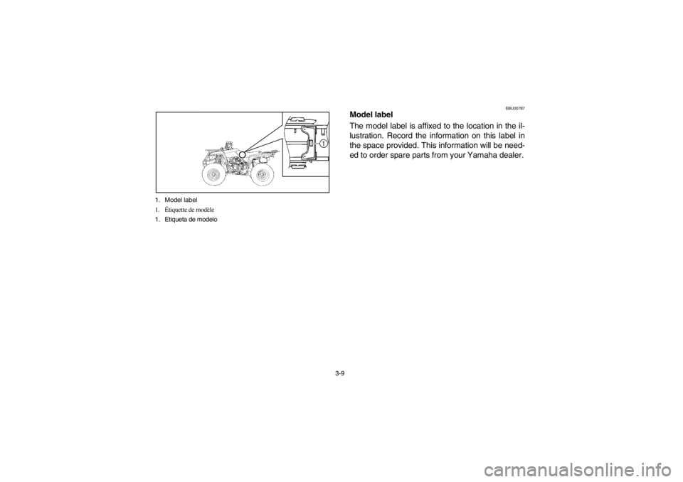 YAMAHA BEAR TRACKER 250 2002  Owners Manual 3-9 1. Model label
1.Étiquette de modèle
1. Etiqueta de modelo
EBU00787
Model label
The model label is affixed to the location in the il-
lustration. Record the information on this label in
the spac